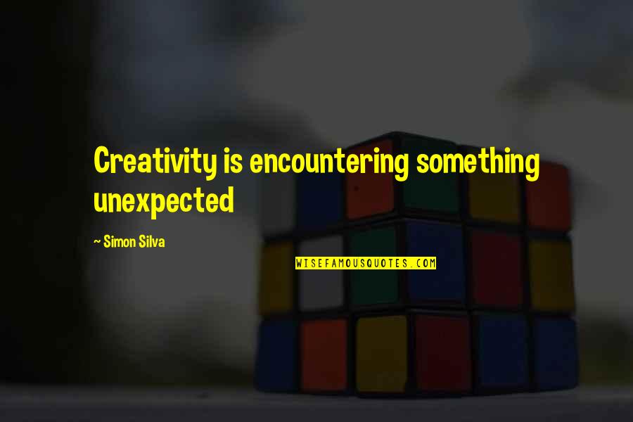 Simon Silva Quotes By Simon Silva: Creativity is encountering something unexpected