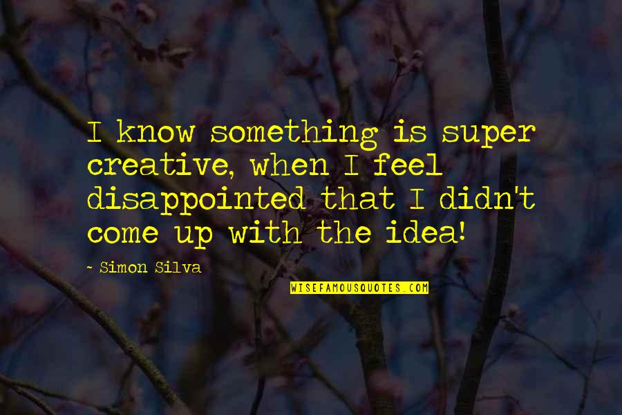 Simon Silva Quotes By Simon Silva: I know something is super creative, when I