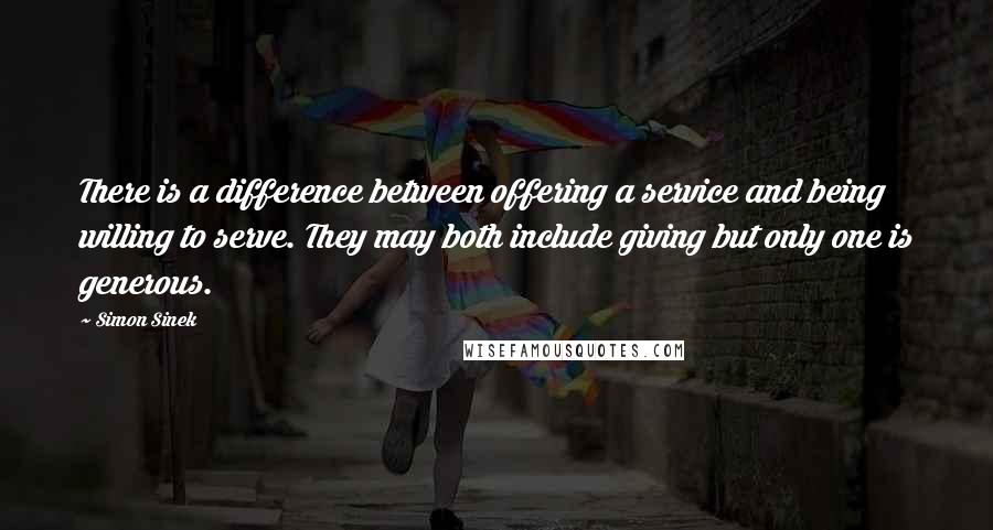 Simon Sinek quotes: There is a difference between offering a service and being willing to serve. They may both include giving but only one is generous. Simon Sinek quotes: There is a difference between offering a service and being willing to serve. They may both include giving but only one is generous.