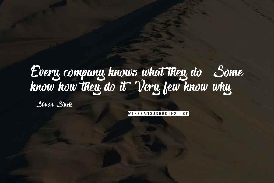 Simon Sinek quotes: Every company knows what they do Some know how they do it Very few know why