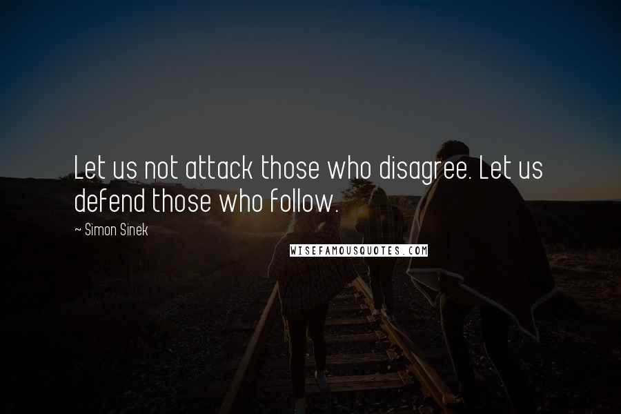 Simon Sinek quotes: Let us not attack those who disagree. Let us defend those who follow.