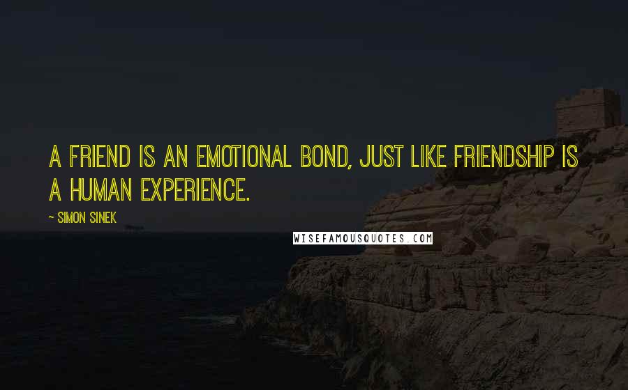 Simon Sinek quotes: A friend is an emotional bond, just like friendship is a human experience.