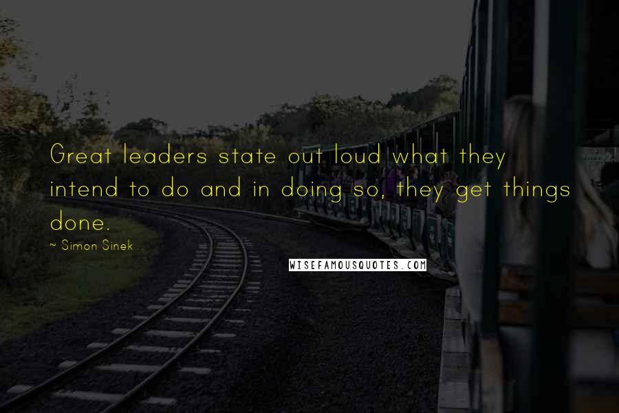 Simon Sinek quotes: Great leaders state out loud what they intend to do and in doing so, they get things done.