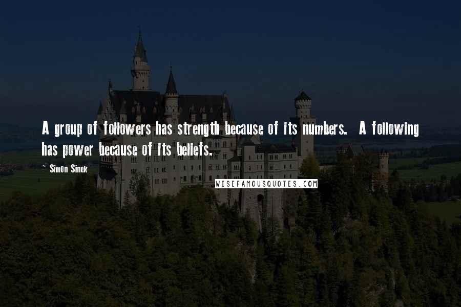 Simon Sinek quotes: A group of followers has strength because of its numbers. A following has power because of its beliefs.