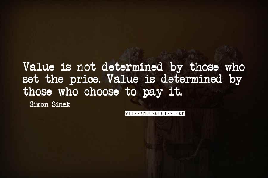 Simon Sinek quotes: Value is not determined by those who set the price. Value is determined by those who choose to pay it. Simon Sinek quotes: Value is not determined by those who set the price. Value is determined by those who choose to pay it.