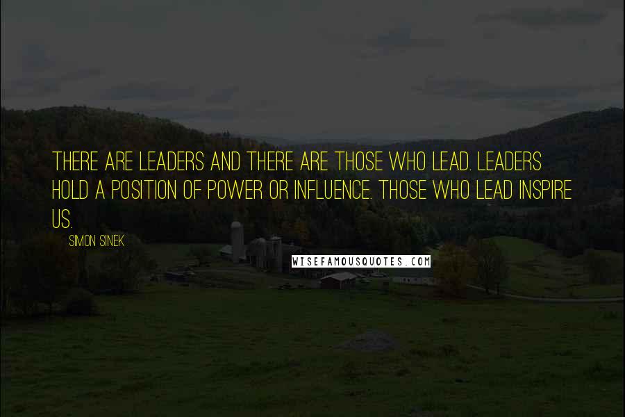 Simon Sinek quotes: There are leaders and there are those who lead. Leaders hold a position of power or influence. Those who lead inspire us.