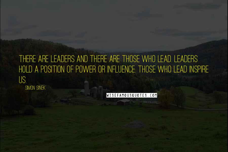Simon Sinek quotes: There are leaders and there are those who lead. Leaders hold a position of power or influence. Those who lead inspire us. Simon Sinek quotes: There are leaders and there are those who lead. Leaders hold a position of power or influence. Those who lead inspire us.
