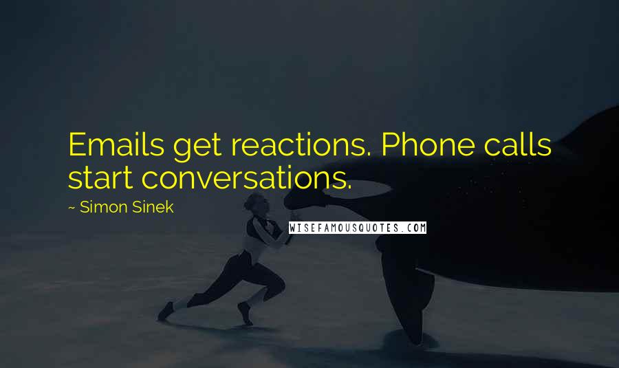 Simon Sinek quotes: Emails get reactions. Phone calls start conversations.