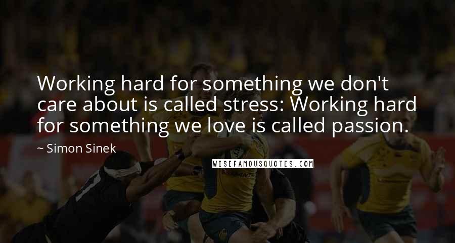 Simon Sinek quotes: Working hard for something we don't care about is called stress: Working hard for something we love is called passion. Simon Sinek quotes: Working hard for something we don't care about is called stress: Working hard for something we love is called passion.