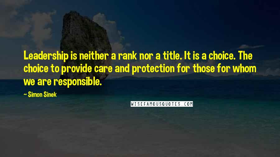 Simon Sinek quotes: Leadership is neither a rank nor a title. It is a choice. The choice to provide care and protection for those for whom we are responsible.