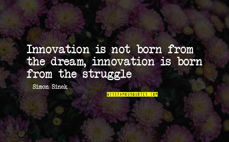Simon Sinek Quotes By Simon Sinek: Innovation is not born from the dream, innovation