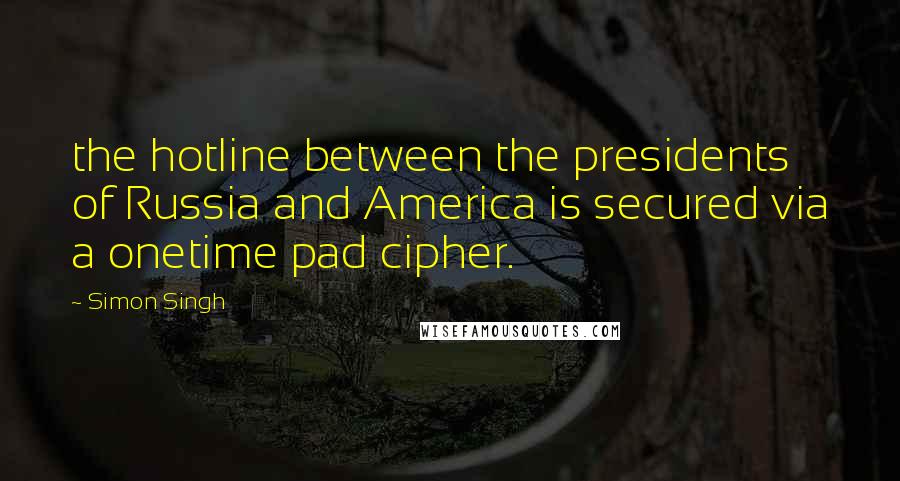 Simon Singh quotes: the hotline between the presidents of Russia and America is secured via a onetime pad cipher.