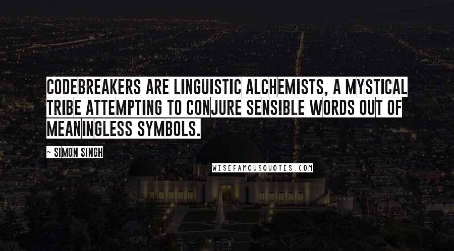 Simon Singh quotes: Codebreakers are linguistic alchemists, a mystical tribe attempting to conjure sensible words out of meaningless symbols.