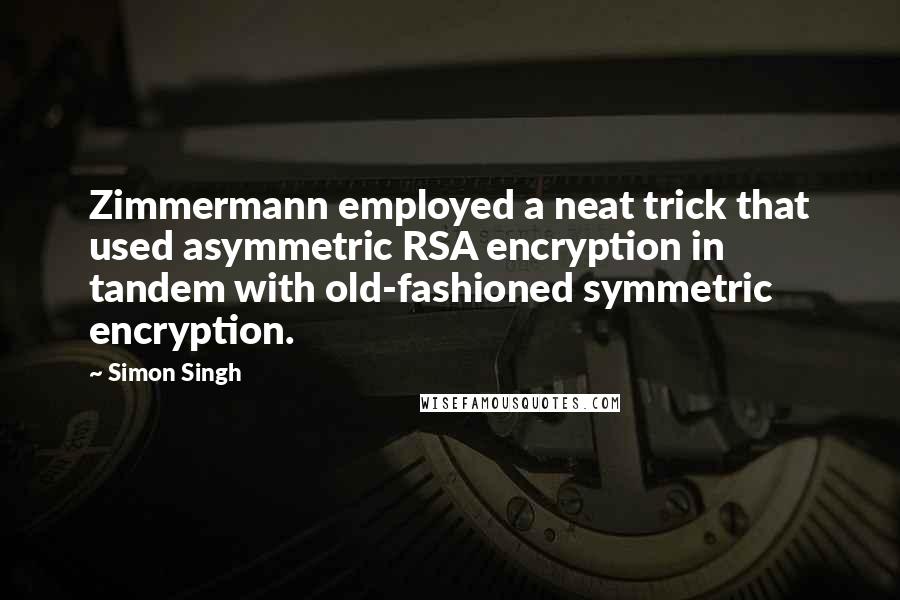 Simon Singh quotes: Zimmermann employed a neat trick that used asymmetric RSA encryption in tandem with old-fashioned symmetric encryption.