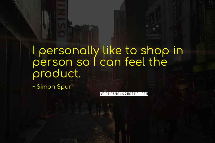 Simon Spurr quotes: I personally like to shop in person so I can feel the product.
