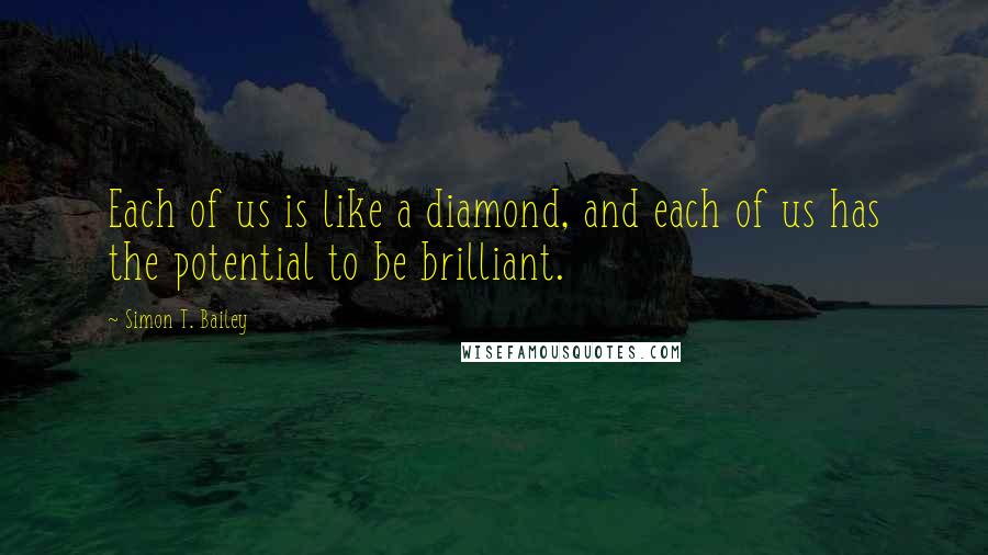 Simon T. Bailey quotes: Each of us is like a diamond, and each of us has the potential to be brilliant.