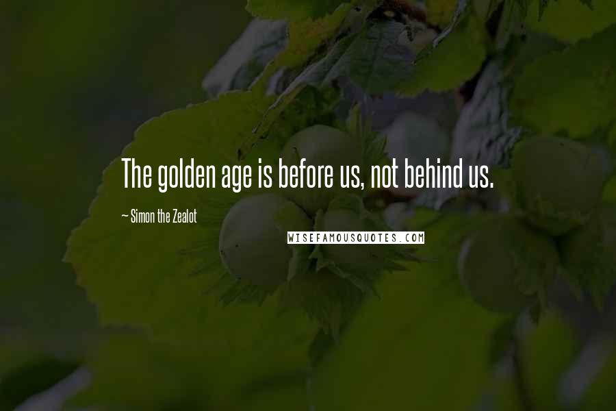 Simon The Zealot quotes: The golden age is before us, not behind us.