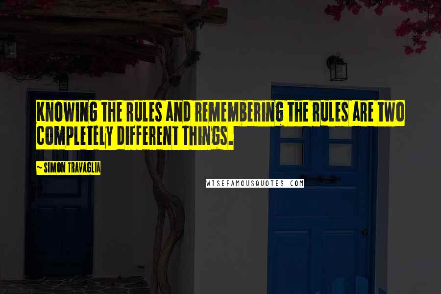 Simon Travaglia quotes: Knowing the rules and remembering the rules are two completely different things.