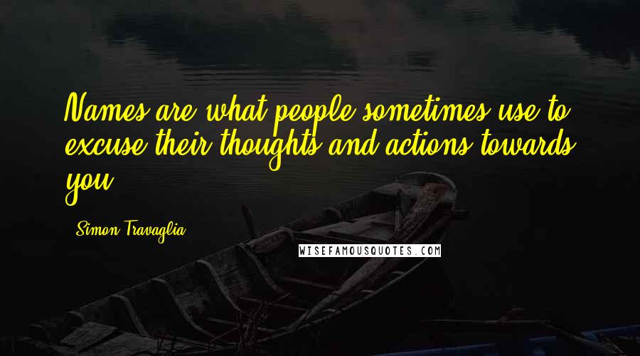 Simon Travaglia quotes: Names are what people sometimes use to excuse their thoughts and actions towards you.