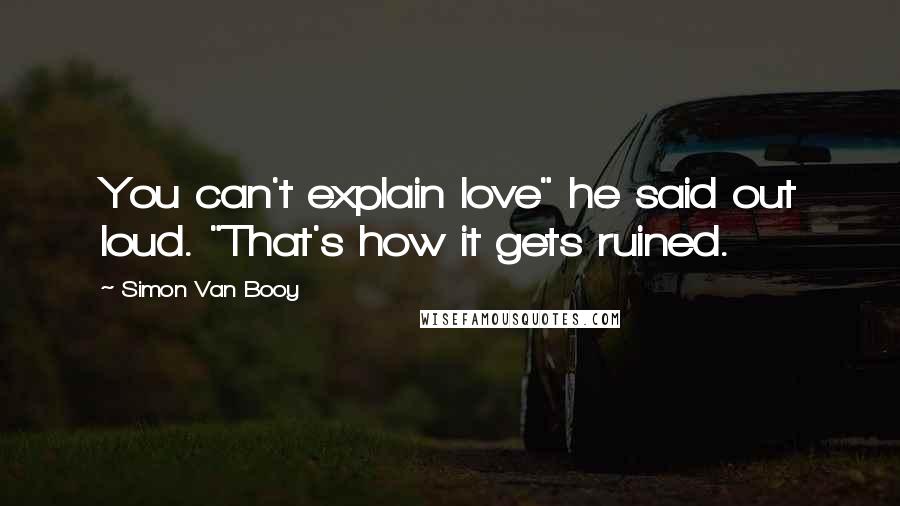 Simon Van Booy quotes: You can't explain love" he said out loud. "That's how it gets ruined.