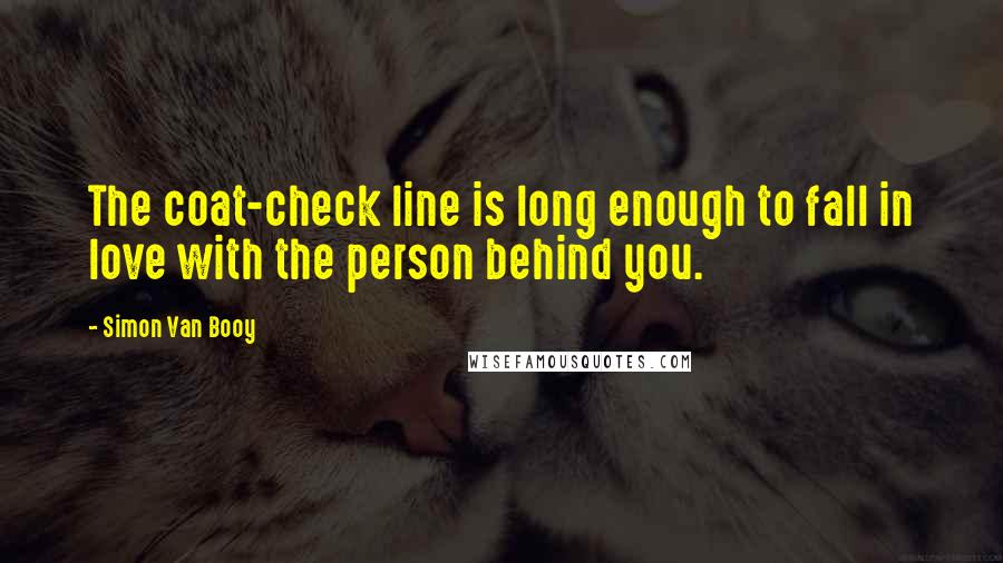 Simon Van Booy quotes: The coat-check line is long enough to fall in love with the person behind you.