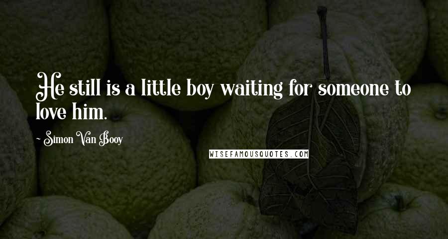 Simon Van Booy quotes: He still is a little boy waiting for someone to love him.