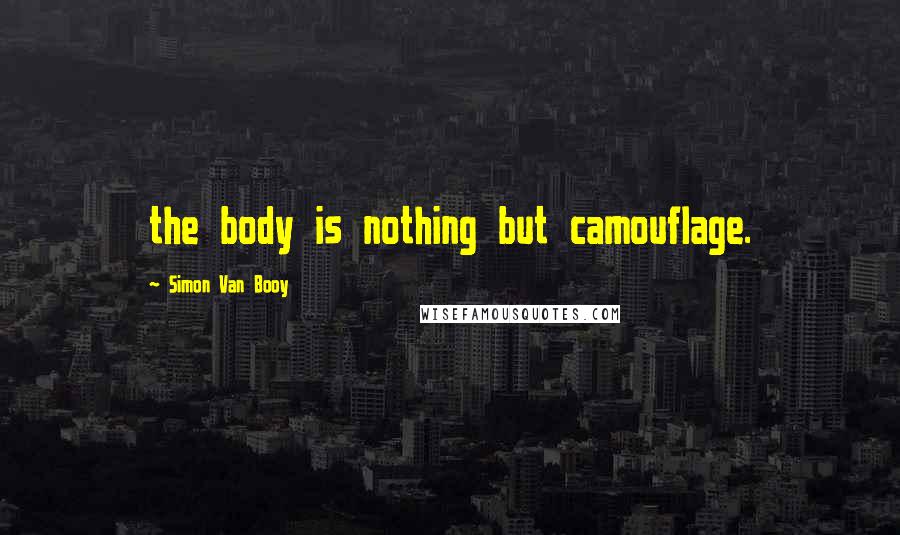 Simon Van Booy quotes: the body is nothing but camouflage.