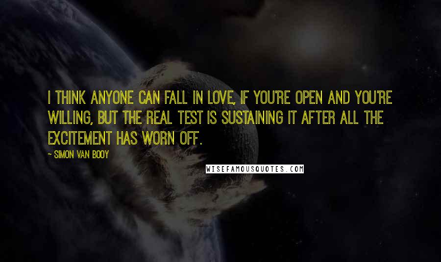 Simon Van Booy quotes: I think anyone can fall in love, if you're open and you're willing, but the real test is sustaining it after all the excitement has worn off.