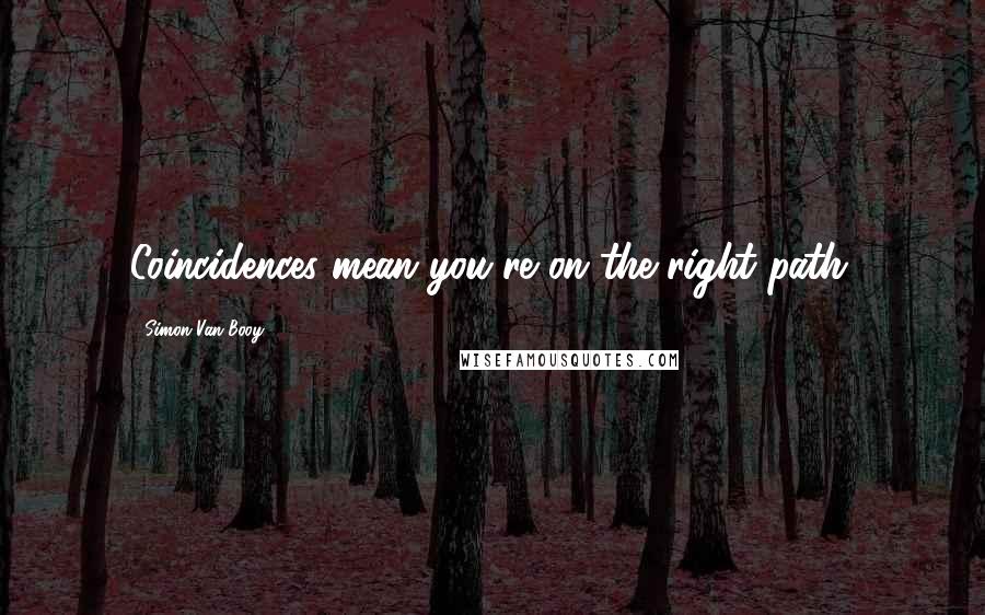 Simon Van Booy quotes: Coincidences mean you're on the right path.
