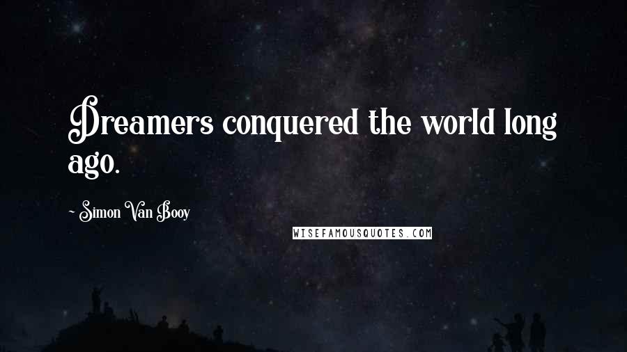 Simon Van Booy quotes: Dreamers conquered the world long ago.
