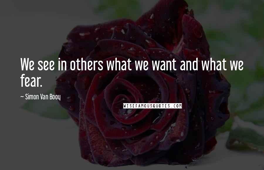 Simon Van Booy quotes: We see in others what we want and what we fear.