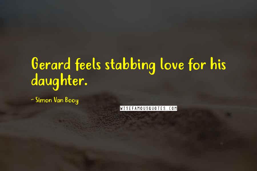 Simon Van Booy quotes: Gerard feels stabbing love for his daughter.