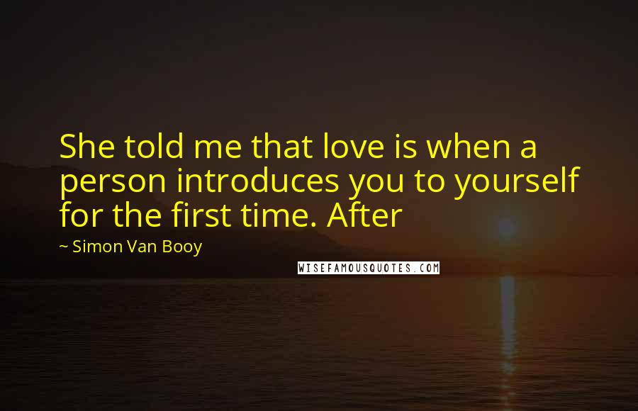 Simon Van Booy quotes: She told me that love is when a person introduces you to yourself for the first time. After
