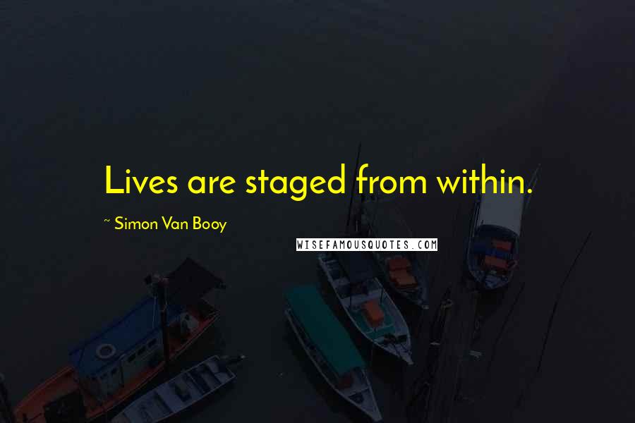 Simon Van Booy quotes: Lives are staged from within.