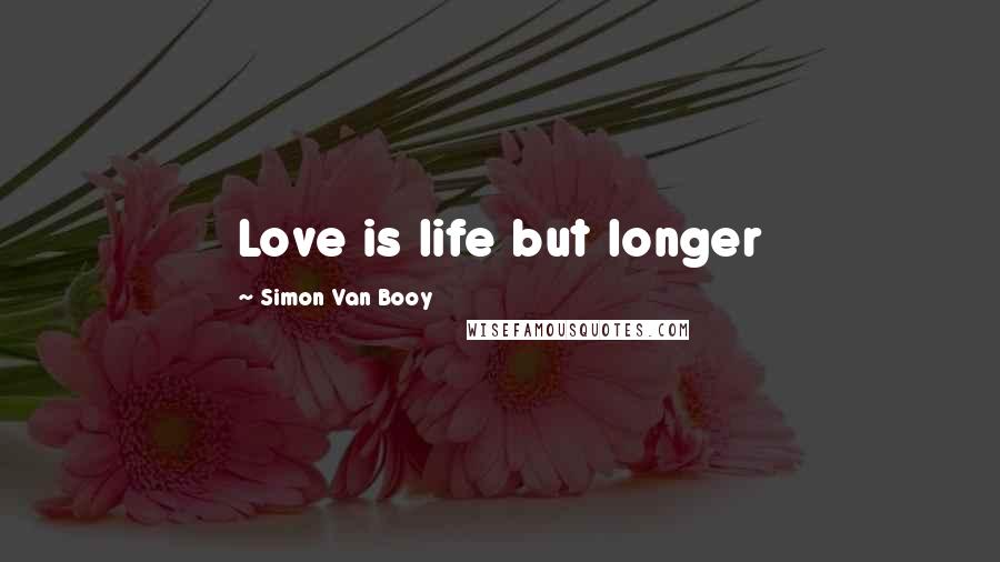 Simon Van Booy quotes: Love is life but longer
