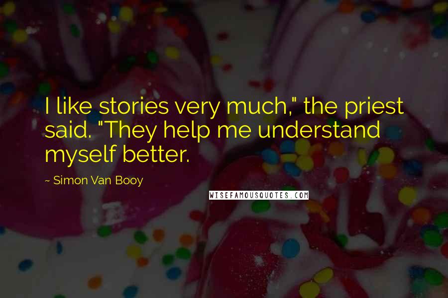 Simon Van Booy quotes: I like stories very much," the priest said. "They help me understand myself better.