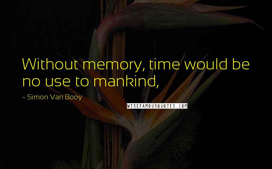 Simon Van Booy quotes: Without memory, time would be no use to mankind,