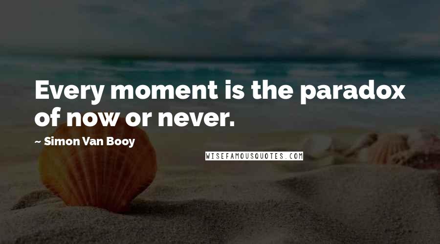 Simon Van Booy quotes: Every moment is the paradox of now or never.