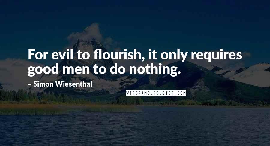 Simon Wiesenthal quotes: For evil to flourish, it only requires good men to do nothing.