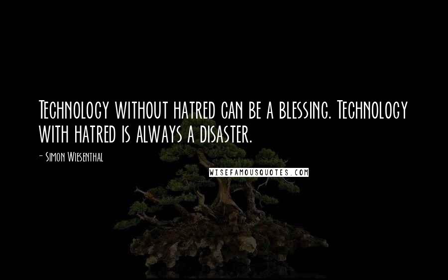 Simon Wiesenthal quotes: Technology without hatred can be a blessing. Technology with hatred is always a disaster.