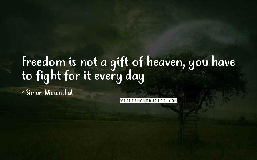 Simon Wiesenthal quotes: Freedom is not a gift of heaven, you have to fight for it every day