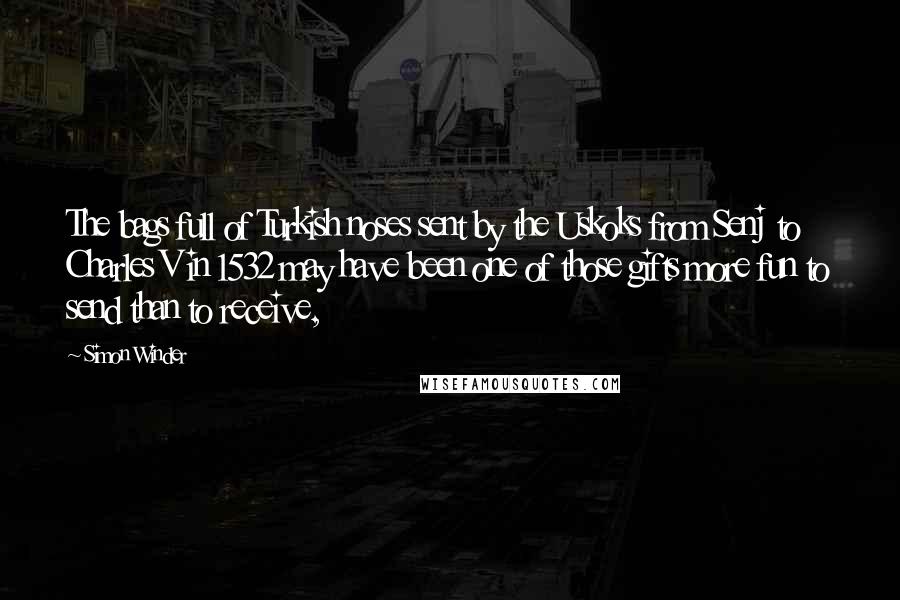Simon Winder quotes: The bags full of Turkish noses sent by the Uskoks from Senj to Charles V in 1532 may have been one of those gifts more fun to send than to Simon Winder quotes: The bags full of Turkish noses sent by the Uskoks from Senj to Charles V in 1532 may have been one of those gifts more fun to send than to
