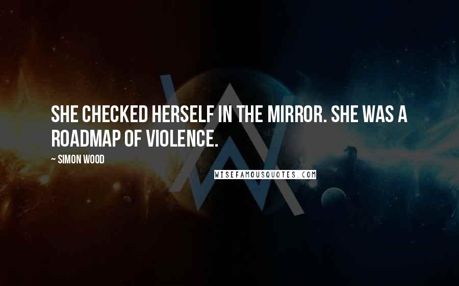 Simon Wood quotes: She checked herself in the mirror. She was a roadmap of violence.