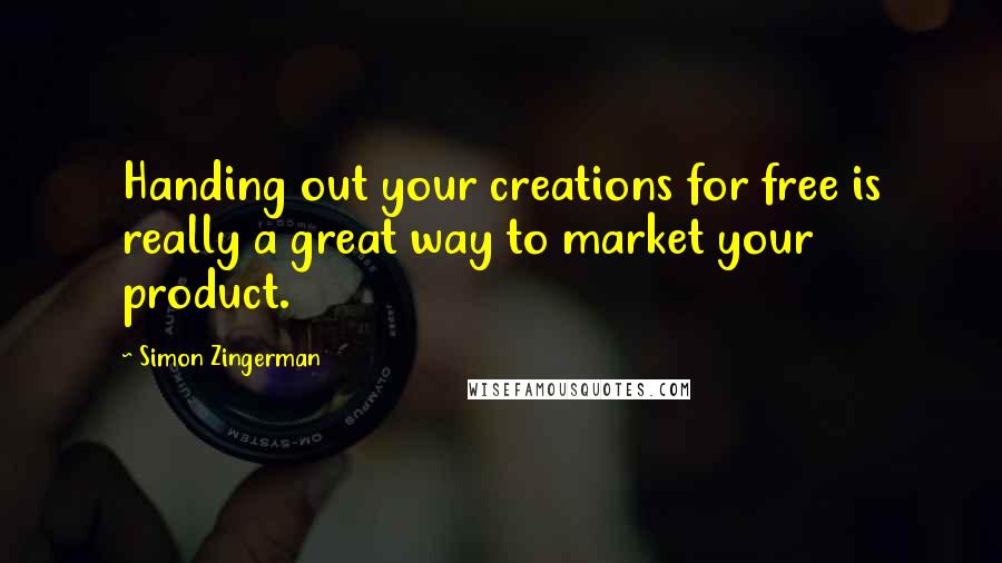 Simon Zingerman quotes: Handing out your creations for free is really a great way to market your product.