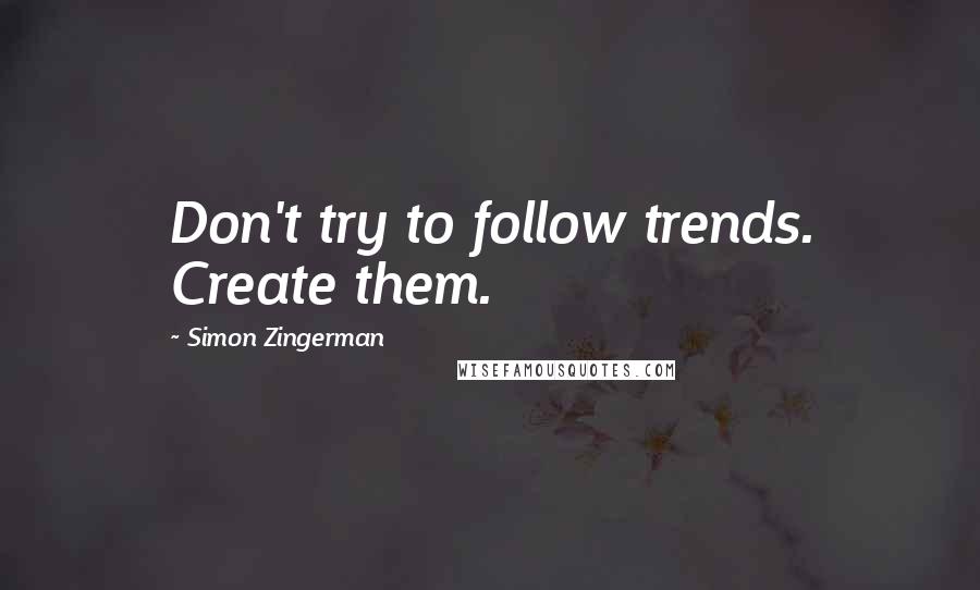 Simon Zingerman quotes: Don't try to follow trends. Create them.