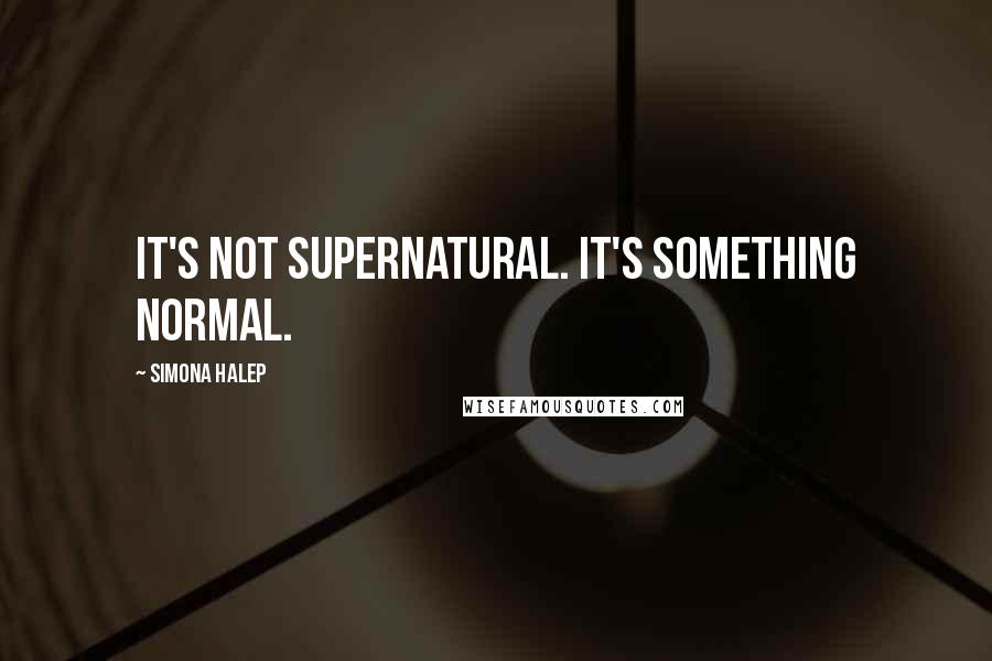 Simona Halep quotes: It's not supernatural. It's something normal.