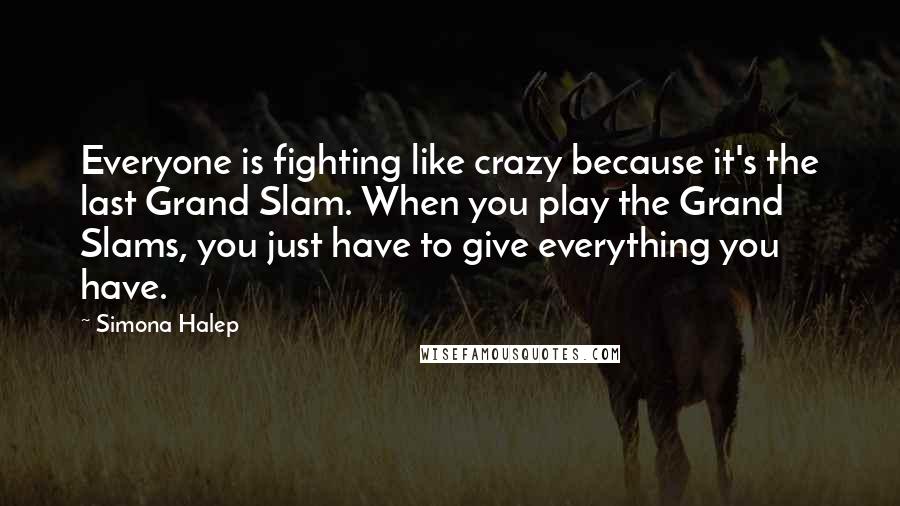 Simona Halep quotes: Everyone is fighting like crazy because it's the last Grand Slam. When you play the Grand Slams, you just have to give everything you have.