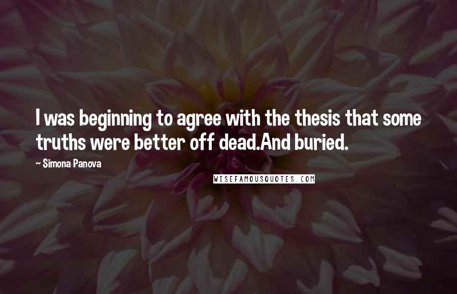 Simona Panova quotes: I was beginning to agree with the thesis that some truths were better off dead.And buried.