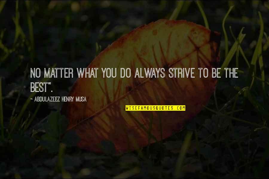 Simonas Pham Quotes By Abdulazeez Henry Musa: No matter what you do always strive to Simonas Pham Quotes By Abdulazeez Henry Musa: No matter what you do always strive to