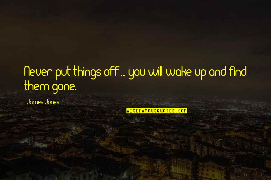Simoncini Associates Quotes By James Jones: Never put things off ... you will wake